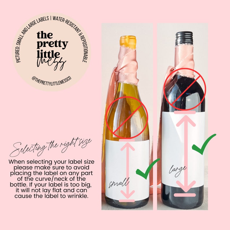 May include: Two wine bottles with labels showing the correct size for wine bottle labels. The left bottle is labeled "small" and the right bottle is labeled "large". The text on the labels reads "Selecting the right size. When selecting your label size please make sure to avoid placing the label on any part of the curve/neck of the bottle. If your label is too big, it will not lay flat and can cause the label to wrinkle."