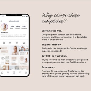 May include: A screenshot of a mobile phone displaying a social media profile for a real estate agent. The profile includes a photo of the agent, a grid of images of houses, and text that says "ashmarierealty". The text on the right side of the image says "Why choose these templates? Easy & Stress-free. Designing from scratch can be difficult, stressful and time-consuming. Our templates make it oh-so-simple. Beginner Friendly. Easily edit the templates in Canva, no design experience needed! Say BYE! to frustration. Trying to come up with a beautiful design and laying out your content can feel like a chore. Save money. No more hiring expensive freelancers. See exactly what you're getting instead of investing tons of time and money you can't get back."