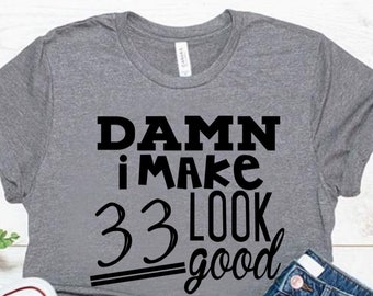 Damn i make 33 look good, 33rd birthday shirt ideas, 33rd birthday shirt, 33rd birthday shirt ideas for her, 33rd birthday shirts quarantine