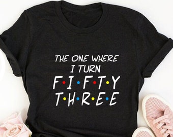 The One Where I Turn Fifty Three, 53rd birthday shirt ideas, 53rd birthday shirts, 53rd birthday shirt ideas for her, 53rd birthday shirts