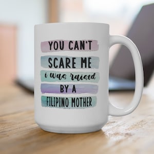 You Can&#39;t Scare Me I Was Raised By A Filipino Mother Mug 15oz, Filipino Gift, Pinay, Filipina, Philippines Mugs, Maarte, Filipino Funny Mug