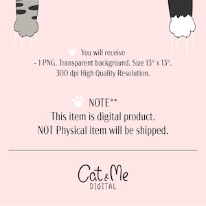 May include: Digital download of a 13 inch by 13 inch PNG image featuring two cat paws with white claws. The background is transparent. The image is 300 dpi. The text "You will receive - 1 PNG. Transparent background. Size 13" x 13". 300 dpi High Quality Resolution. NOTE** This item is digital product. NOT Physical item will be shipped. Cat & Me DIGITAL" is also included in the image.