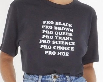 Pro Black Shirt , Pro Black T Shirts , LBQT Shirt , Protest Shirt , Pro Brown , Pro Queer , Pro Trans , Pro Science , Pro Choice , Pro Hoe