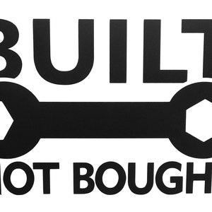 Built Not Bought Vinyl Decal Sticker for car,truck,window,etc.