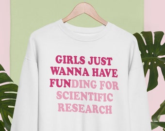 Girls Just Wanna Have Funding Sweatshirt ,Girl Scientist Sweatshirt,Scientific Research Shirt,March for Science ,PhD Scientist Shirt for her