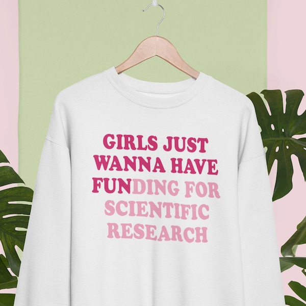 Girls Just Wanna Have Funding Sweatshirt ,Girl Scientist Sweatshirt,Scientific Research Shirt,March for Science ,PhD Scientist Shirt