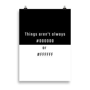 Peut inclure: Affiche noir et blanc avec le texte "Things aren't always #000000 or #FFFFFF"