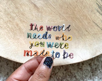 The world needs who you were made to be / 3” x 3”