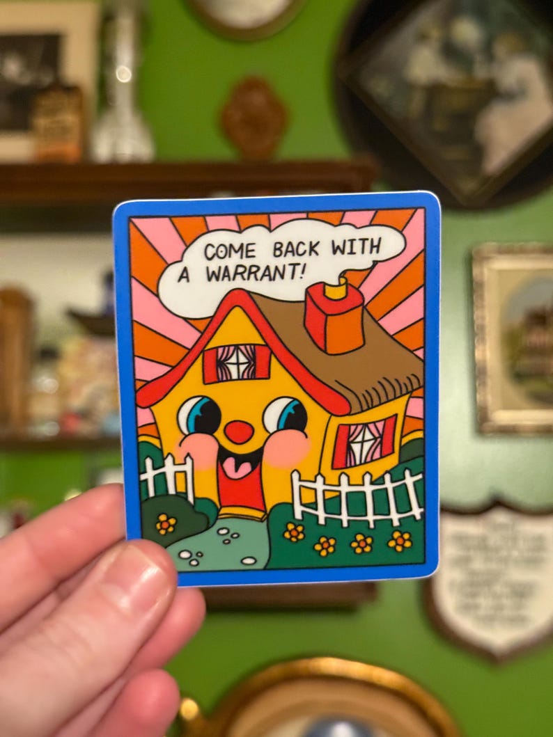 May include: A colorful sticker featuring a cartoon house with a smiling face, a red door, and a white picket fence. The text "COME BACK WITH A WARRANT!" is in a speech bubble above the house. The sticker has a blue border.