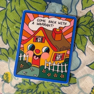 May include: A colorful sticker featuring a cartoon house with a smiling face, a red door, and a white picket fence. The text "COME BACK WITH A WARRANT!" is in a speech bubble above the house, set against a pink and orange sky.