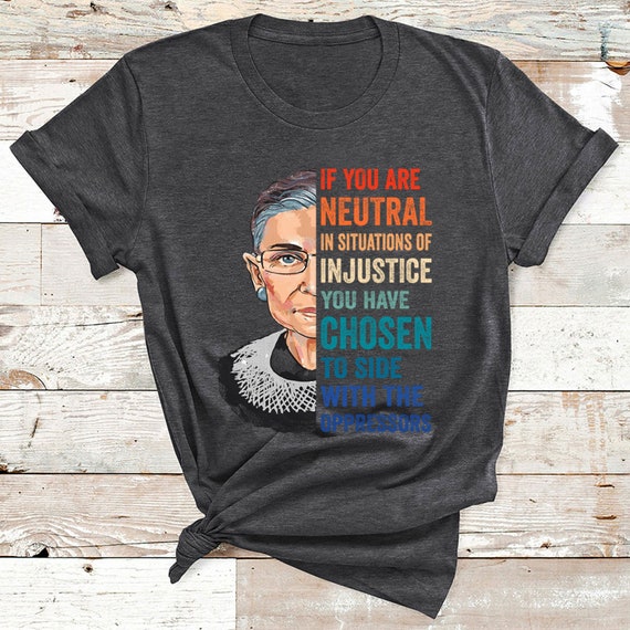 Vintage Ruth Bader Ginsburg RBG If You Are neutral In Situations Of Injustice Shirt | Women's Rights | Feminist | Feminism H2