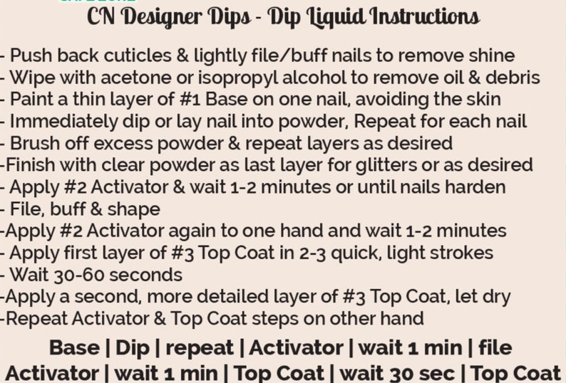 May include: A white background with black text outlining the steps for applying dip powder nail polish. The steps include pushing back cuticles, applying base coat, dipping the nail in powder, applying activator, and sealing with top coat. The text also includes the phrase "CN Designer Dips - Dip Liquid Instructions".