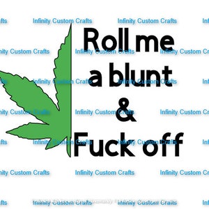 May include: A graphic design featuring a green cannabis leaf and the text "Roll me a blunt & Fuck off" in black. The design is set against a white background with the words "Infinity Custom Crafts" repeated.