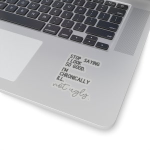 May include: A sticker on a laptop with the text "Stop saying I look so good. I'm chronically ill. not ugly."