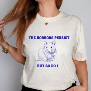 The Horrors Persist But So Do I Comfort Colors, Funny Hamster Trending Meme Self Care Sarcastic Friend Gift, Funny Depression Tee, Weirdcore