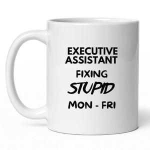 Funny Executive Assistant Fixing Stupid Monday thru Friday Mug Coffee Tea Cup (11oz or 15oz) Ceramic