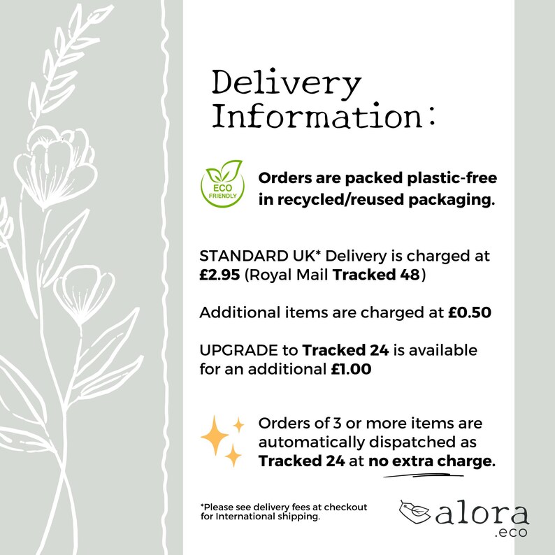 May include: Delivery information for orders placed on the alora.eco website. Orders are packed plastic-free in recycled or reused packaging. Standard UK delivery is &pound;2.95 via Royal Mail Tracked 48. Additional items are &pound;0.50 each. Upgrade to Tracked 24 for &pound;1.00. Orders of 3 or more items are automatically dispatched as Tracked 24 at no extra charge.
