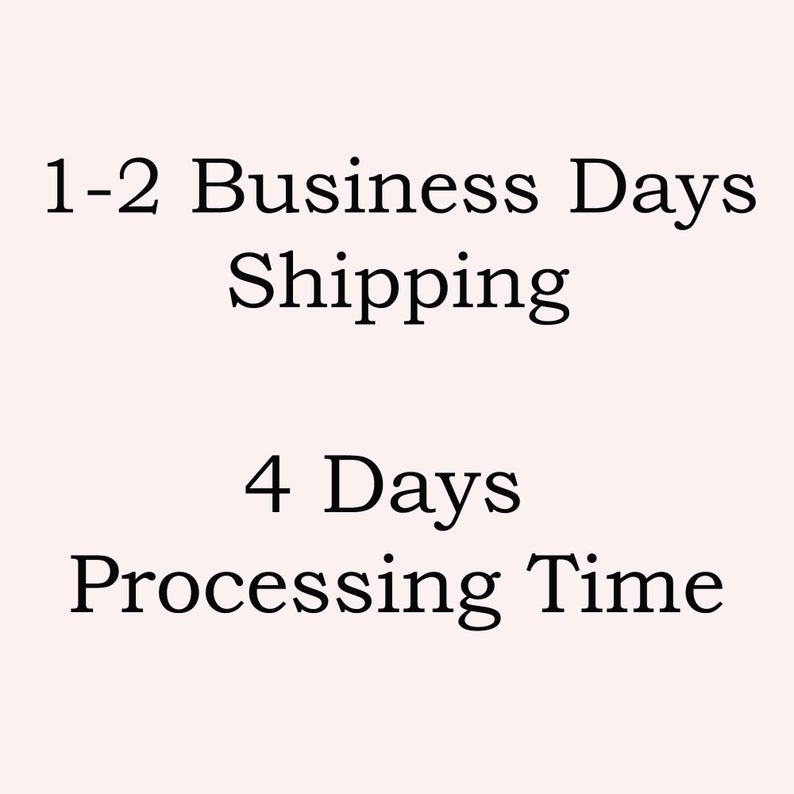 May include: Text on a light pink background reads "1-2 Business Days Shipping" and "4 Days Processing Time". The text is in a classic serif font.