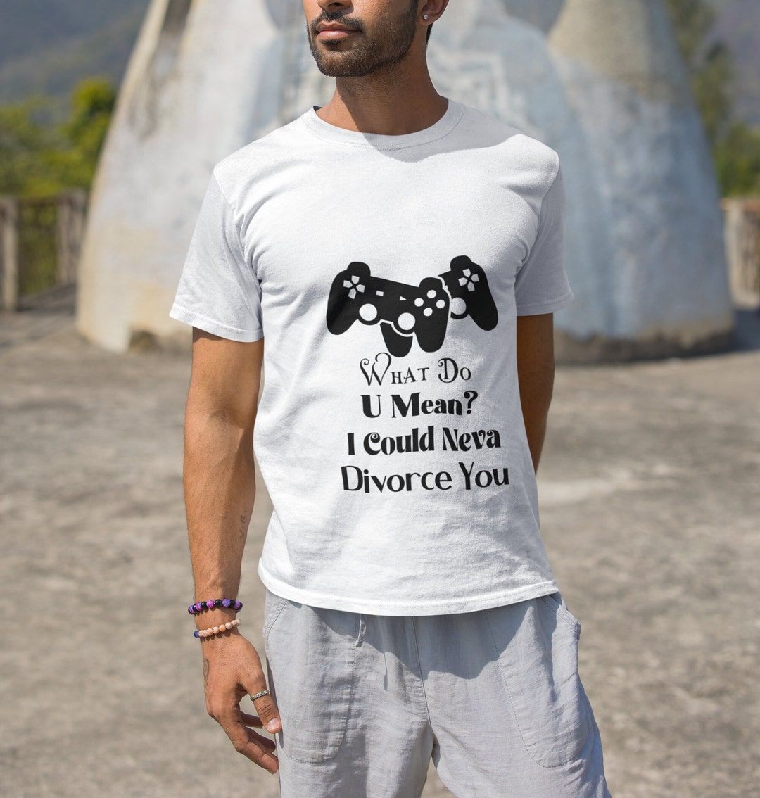 What Do U Mean I Could Neva Divorce U funny Top humorous Tee graphic what-do-u-mean-i-could-neva-divorce-u-funny-top-humorous-tee-graphic