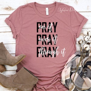 Pray On It, Pray Over It, Pray Through It, Christian Shirt, Religious Shirt, Gift For Mom, T-Shirt, Tee, Shirt, Graduation Gift