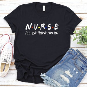 Nurse Gift T-shirt,  Friends T-shirt, Cute Nurse T-shirt, Nurse gifts, Nurse shirt, I&#39;ll be there for you, Friends Nurse Shirt, Gift for her