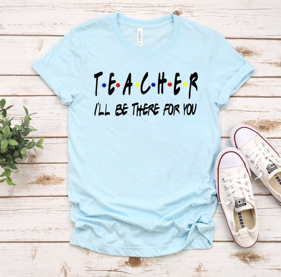Teacher I'll Be There For You - Funny Teacher T-Shirts Teacher I'll Be There For You - Funny Teacher T-Shirts