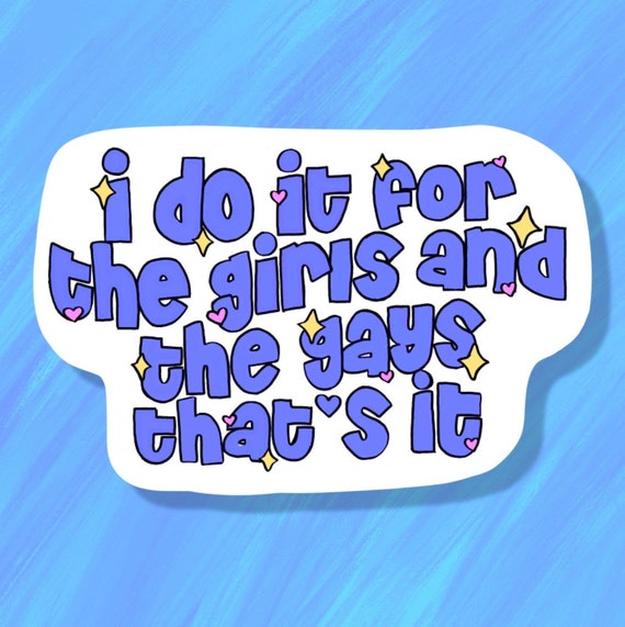 I Do It for the Girls and the Gays Thats It Sticker Waterproof Matte Vinyl  Sticker 