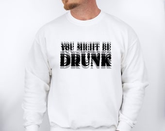 Funny Drinking Sweatshirt, You Might Be Drunk Sweater, Drinking Humor Gift, Drink Lover Gift, Drinking Quote, Funny Dad Top,Drink Party Gift