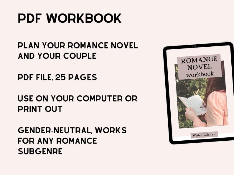 May include: A digital PDF workbook for planning romance novels, featuring 25 pages. The text reads: PDF WORKBOOK, PLAN YOUR ROMANCE NOVEL AND YOUR COUPLE, PDF FILE, 25 PAGES, USE ON YOUR COMPUTER OR PRINT OUT, GENDER-NEUTRAL, WORKS FOR ANY ROMANCE SUBGENRE.