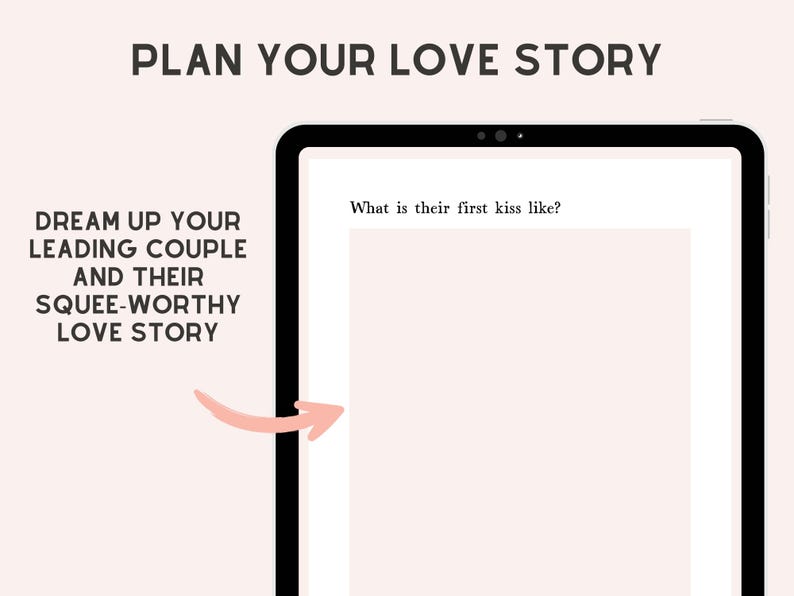 May include: A digital tablet screen displaying a planner page with the text PLAN YOUR LOVE STORY, DREAM UP YOUR LEADING COUPLE AND THEIR SQUEE-WORTHY LOVE STORY, and the prompt What is their first kiss like? above a large blank rectangular space.