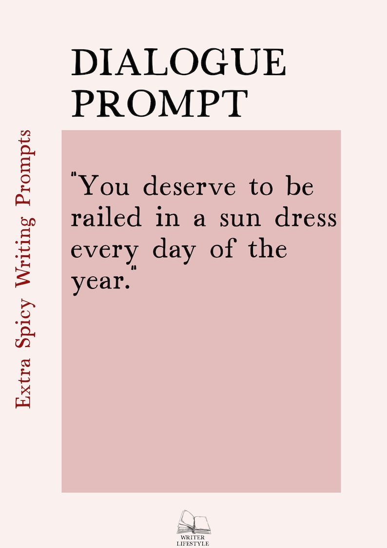 May include: A digital graphic with the text "DIALOGUE PROMPT" in a bold, serif font. Below, a quote reads, "You deserve to be railed in a sun dress every day of the year." The words "Extra Spicy Writing Prompts" are on the left.
