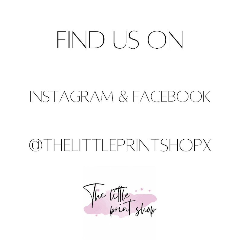 May include: White background with black text that reads "FIND US ON INSTAGRAM & FACEBOOK @THELITTLEPRINTSHOPX". Below the text is a logo that says "The little print shop" in a cursive font with a pink watercolor splash.