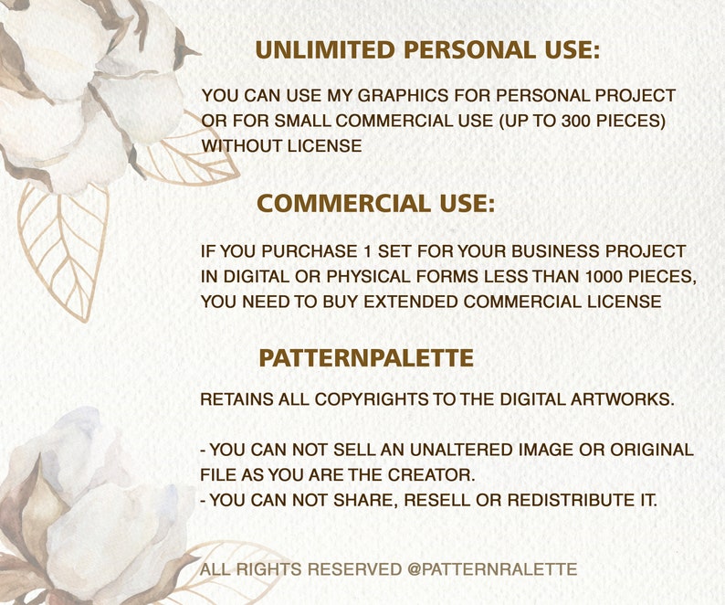 May include: A digital illustration of a cotton flower with text that reads "Unlimited Personal Use: You can use my graphics for personal project or for small commercial use (up to 300 pieces) without license. Commercial Use: If you purchase 1 set for your business project in digital or physical forms less than 1000 pieces, you need to buy extended commercial license. Patternpalette retains all copyrights to the digital artworks. - You can not sell an unaltered image or original file as you are the creator. - You can not share, resell or redistribute it. All rights reserved @patternralette"