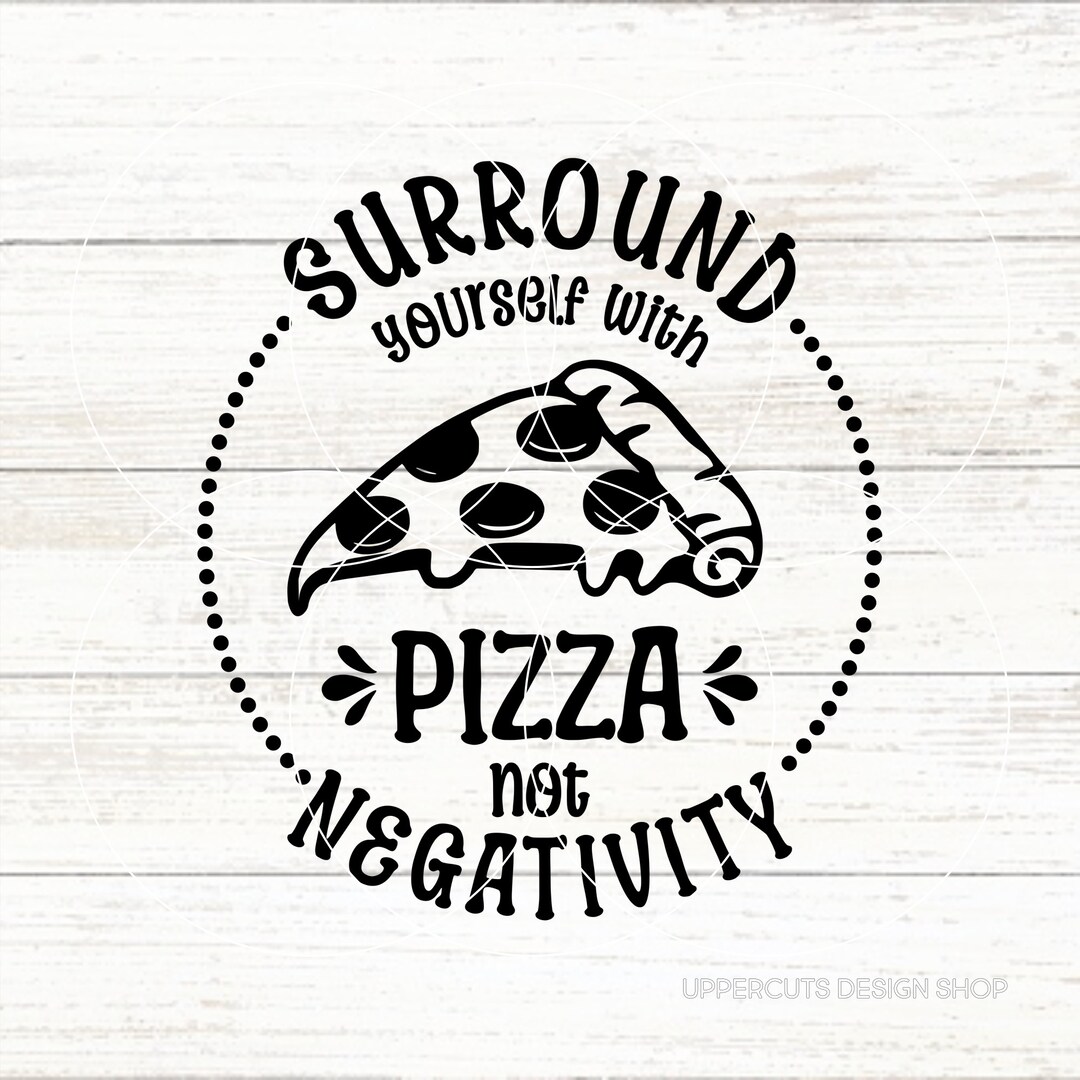 Surround Yourself With Pizza, Not Negativity, Funny Pizza SVG, Pizza ...