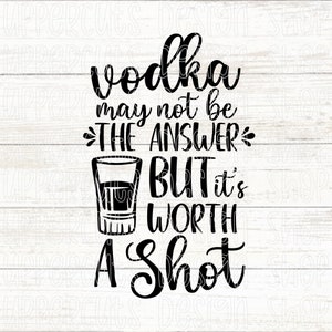 La vodka potrebbe non essere la risposta, ma vale la pena un colpo SVG, Vodka SVG, Funny Drinking Png, Vodka Cut File for Cricut