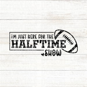 I&#39;m Just Here For The Halftime Show Svg, Funny Cute Superbowl Svg, DIY Superbowl T-shirt Graphic, I&#39;m Here For The Halftime Show Png