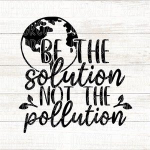 Be The Solution Not The Pollution SVG, Earth Day SVG, End Pollution, Save the Planet, Earth Day Cut Files For Cricut
