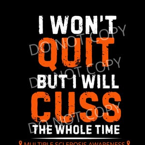 May include: Orange and white graphic text on a black background. The text reads "I won't quit but I will cuss the whole time". An orange ribbon with the text "Multiple Sclerosis Awareness" is at the bottom of the image.