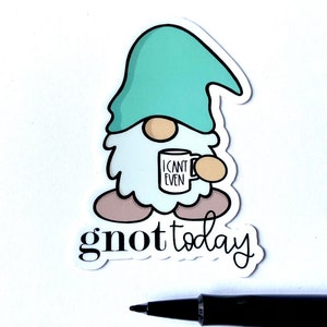 May include: A sticker featuring a cartoon gnome holding a coffee mug that says "I can't even". The gnome is wearing a teal hat and has a white beard. The text "g'not today" is written below the gnome.
