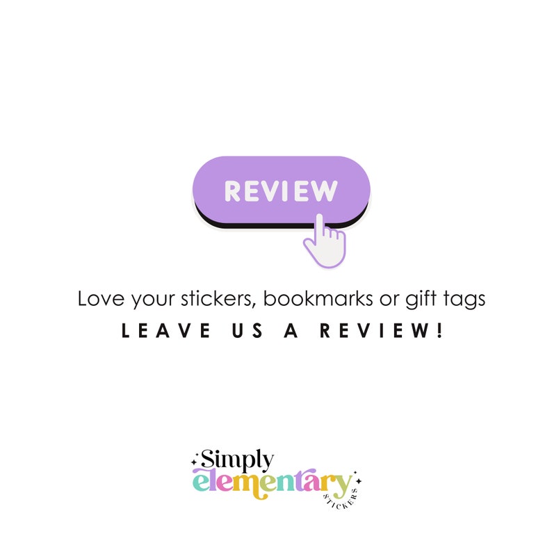 May include: Purple button with the word "REVIEW" in white text. A hand cursor is pointing at the button. Text below the button reads "Love your stickers, bookmarks or gift tags LEAVE US A REVIEW!"  The text "Simply elementary STICKERS" is in a colorful font.