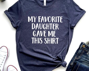 My Favorite Daughter Gave Me This - Funny Dad Shirt: Gift for Girl Daddy