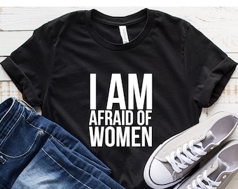 I Am Afraid of Women T-Shirt: Funny Sarcastic Men&#39;s Tee