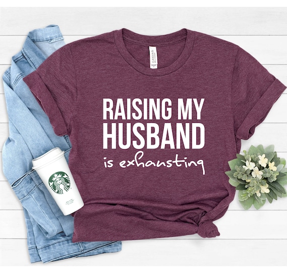 Funny Wife Shirt: Raising My Husband is Exhausting