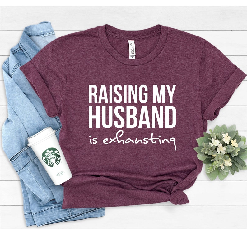 Raising my Husband is Exhausting, Funny Wife Shirt, Sarcastic Wife Shirts, Funny Wife Gifts, Gift for Wife, Funny Saying Shirt