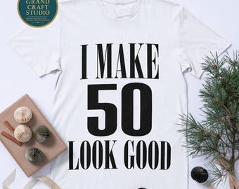 50th Birthday SVG – I Make 50 Look Good Shirt Design, Funny Milestone Cricut Cut File