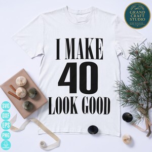 I Make 40 Look Good SVG, 40e verjaardagscadeau (digitale download)