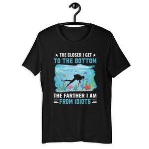 The Closer I get To The Bottom - The Farther I Am From Idiots | Funny Scuba Diver Tee | Scuba Diving Gift