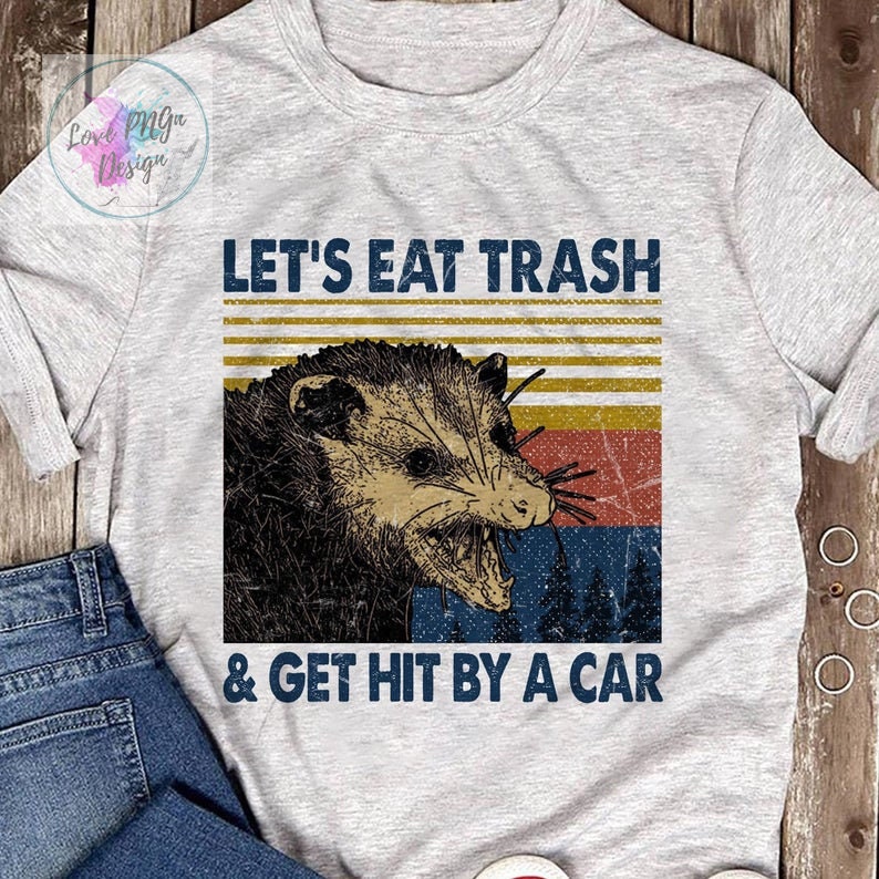 let's eat trash and get hit by a car shirt