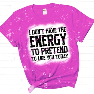 I don&#39;t have the energy to pretend to like you today, Distressed font, Sublimation, Design Digital download, Shirt, PNG