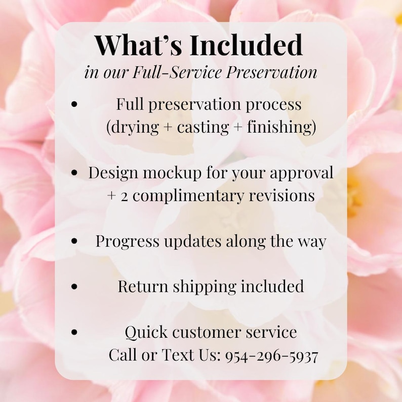 May include: A white rectangular information card with black text detailing a full-service preservation process. It lists drying, casting, finishing, design mockups with two revisions, progress updates, and contact information at 954-296-5937.